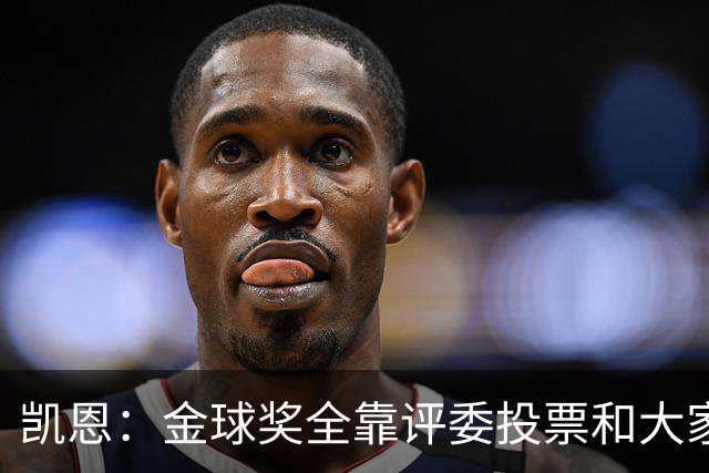 凯恩：金球奖全靠评委投票和大家选，我能成为竞争者已经很开心了
